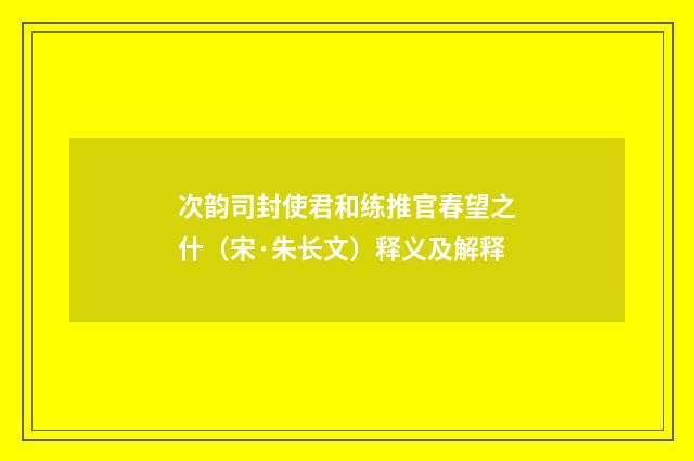 次韵司封使君和练推官春望之什（宋·朱长文）释义及解释
