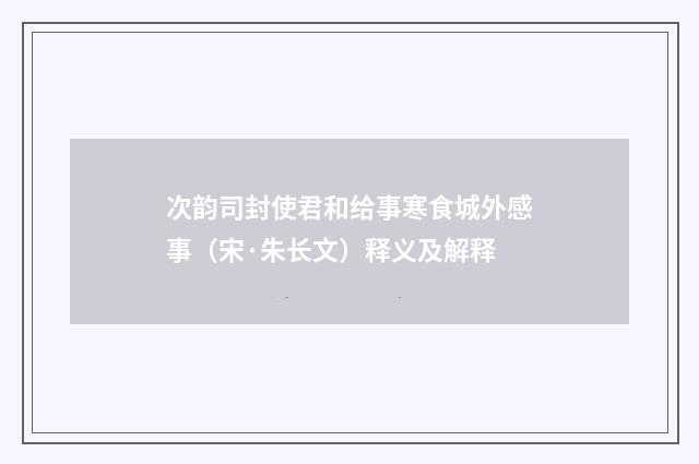 次韵司封使君和给事寒食城外感事（宋·朱长文）释义及解释