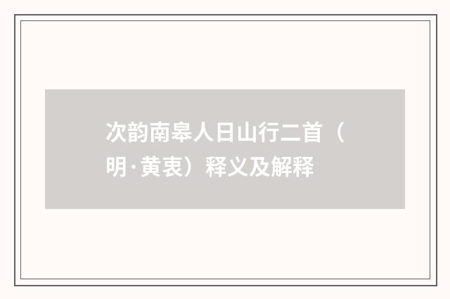 次韵南皋人日山行二首（明·黄衷）释义及解释