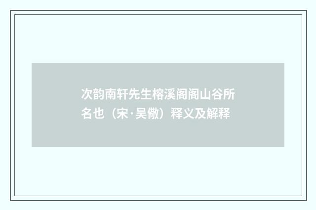 次韵南轩先生榕溪阁阁山谷所名也（宋·吴儆）释义及解释