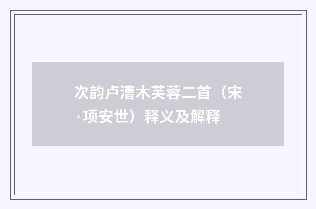 次韵卢漕木芙蓉二首（宋·项安世）释义及解释