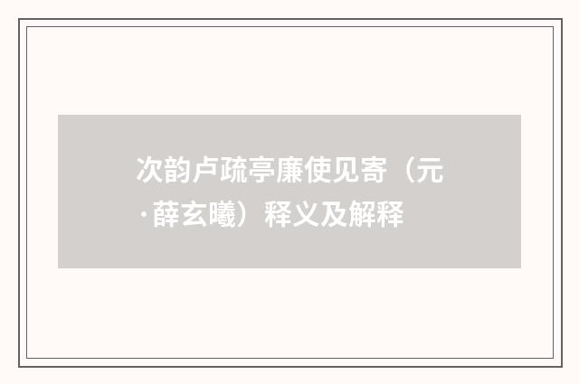 次韵卢疏亭廉使见寄（元·薛玄曦）释义及解释