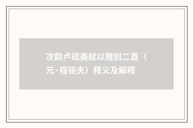次韵卢疏斋就以赠别二首（元·程钜夫）释义及解释