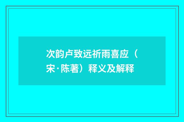 次韵卢致远祈雨喜应（宋·陈著）释义及解释