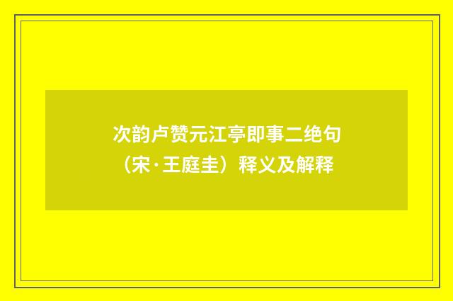 次韵卢赞元江亭即事二绝句（宋·王庭圭）释义及解释