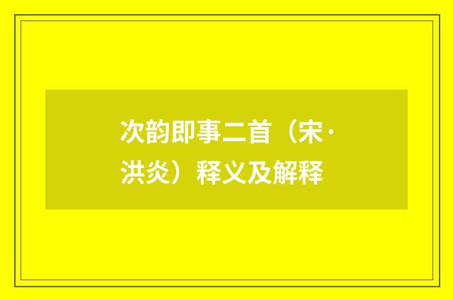 次韵即事二首（宋·洪炎）释义及解释
