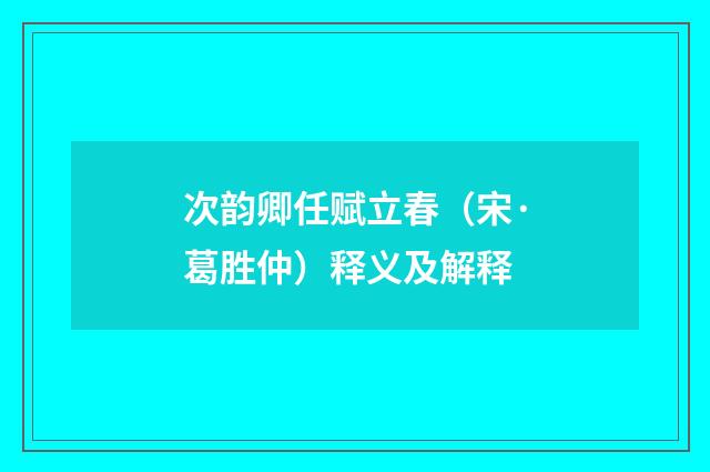 次韵卿任赋立春（宋·葛胜仲）释义及解释