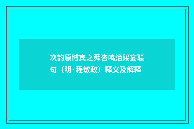 次韵原博宾之舜咨鸣治赐宴联句（明·程敏政）释义及解释