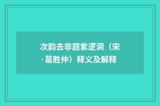 次韵去非题紫逻洞（宋·葛胜仲）释义及解释