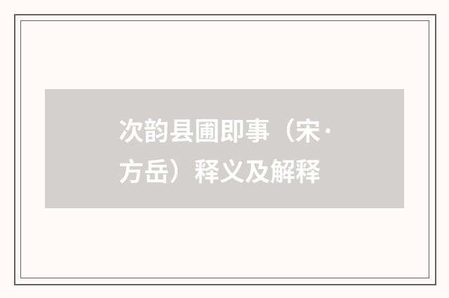 次韵县圃即事（宋·方岳）释义及解释