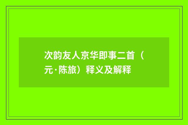 次韵友人京华即事二首（元·陈旅）释义及解释