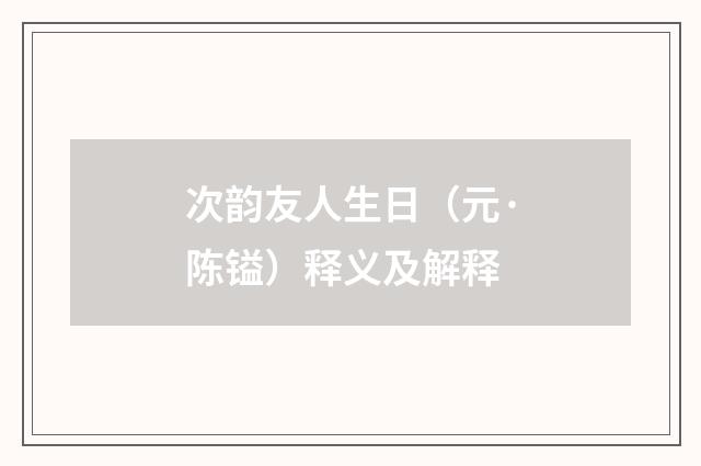 次韵友人生日（元·陈镒）释义及解释