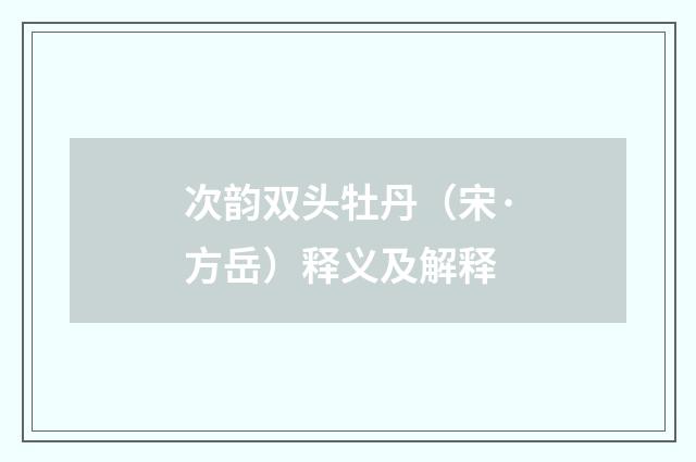 次韵双头牡丹（宋·方岳）释义及解释