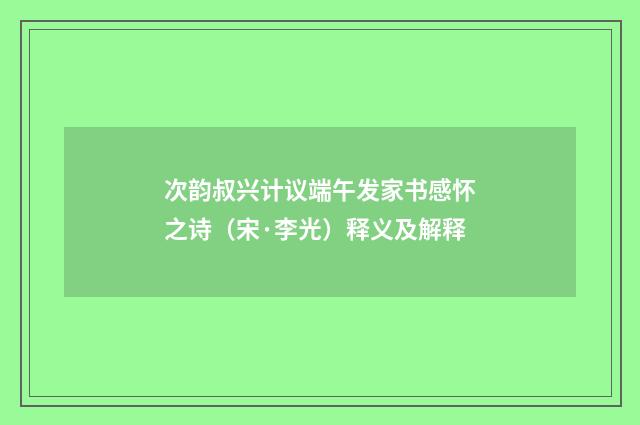 次韵叔兴计议端午发家书感怀之诗（宋·李光）释义及解释