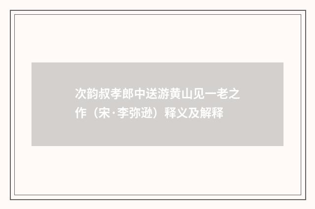 次韵叔孝郎中送游黄山见一老之作（宋·李弥逊）释义及解释