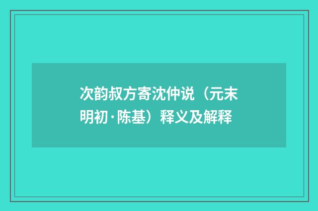 次韵叔方寄沈仲说（元末明初·陈基）释义及解释