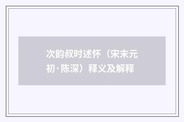次韵叔时述怀（宋末元初·陈深）释义及解释