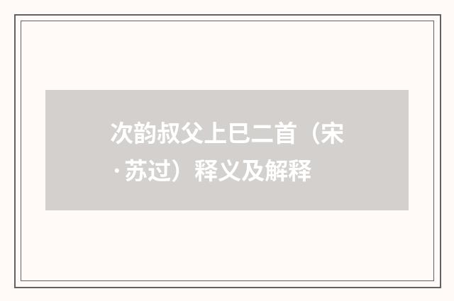 次韵叔父上巳二首（宋·苏过）释义及解释