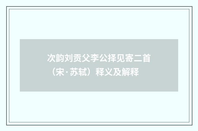 次韵刘贡父李公择见寄二首（宋·苏轼）释义及解释