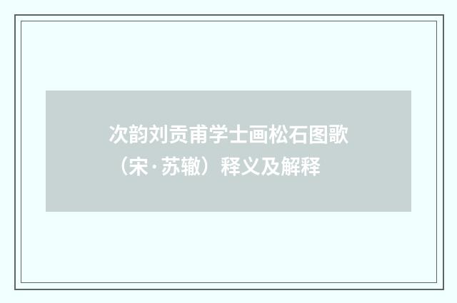 次韵刘贡甫学士画松石图歌（宋·苏辙）释义及解释