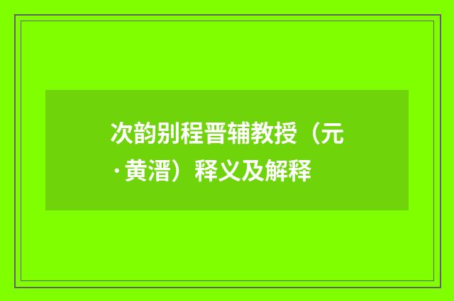 次韵别程晋辅教授（元·黄溍）释义及解释