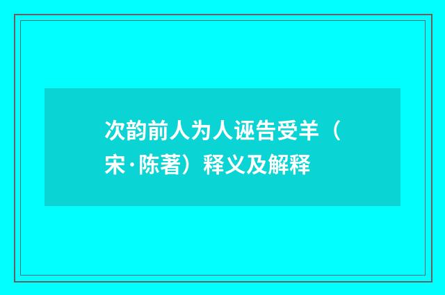 次韵前人为人诬告受羊（宋·陈著）释义及解释