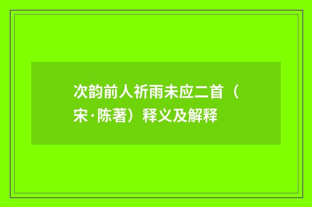 次韵前人祈雨未应二首（宋·陈著）释义及解释