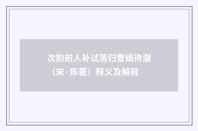 次韵前人补试落归曹娥待潮（宋·陈著）释义及解释