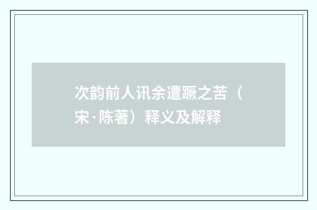 次韵前人讯余遭蹶之苦（宋·陈著）释义及解释