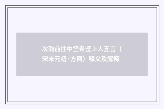 次韵前住中竺希鉴上人五言（宋末元初·方回）释义及解释