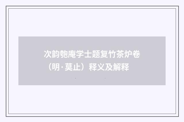 次韵匏庵学士题复竹茶炉卷（明·莫止）释义及解释