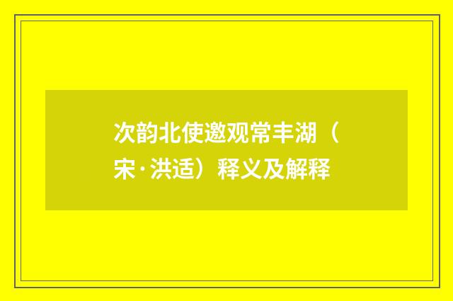 次韵北使邀观常丰湖（宋·洪适）释义及解释