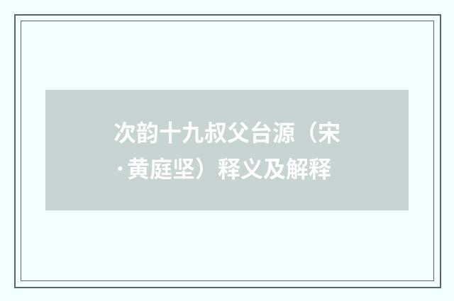 次韵十九叔父台源（宋·黄庭坚）释义及解释
