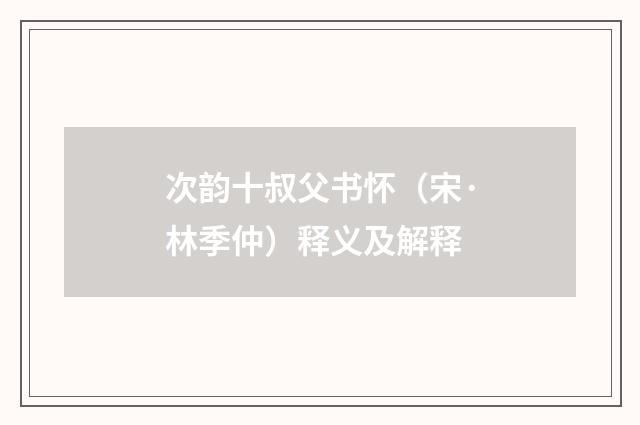 次韵十叔父书怀（宋·林季仲）释义及解释