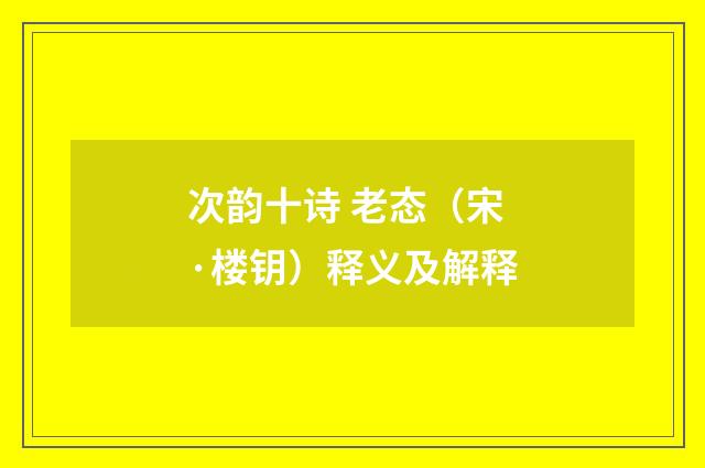 次韵十诗 老态（宋·楼钥）释义及解释