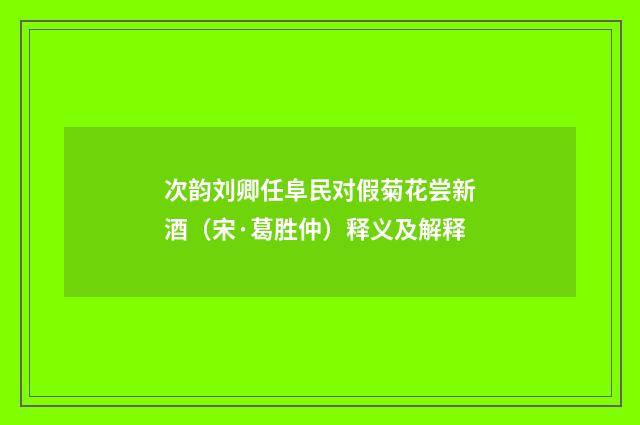 次韵刘卿任阜民对假菊花尝新酒（宋·葛胜仲）释义及解释