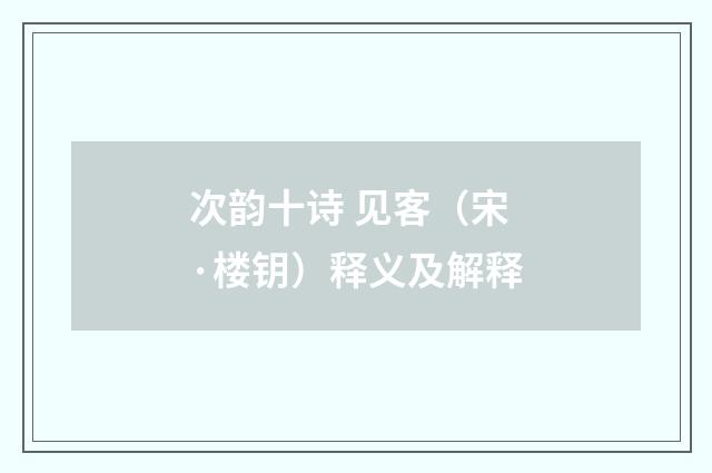次韵十诗 见客（宋·楼钥）释义及解释