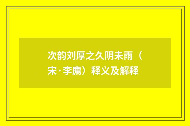 次韵刘厚之久阴未雨（宋·李廌）释义及解释