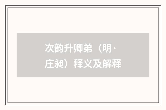 次韵升卿弟（明·庄昶）释义及解释