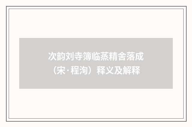 次韵刘寺簿临蒸精舍落成（宋·程洵）释义及解释