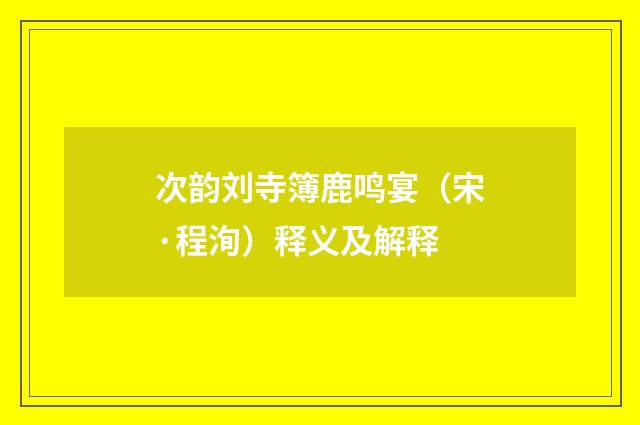 次韵刘寺簿鹿鸣宴（宋·程洵）释义及解释