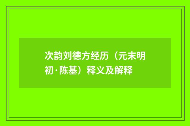 次韵刘德方经历（元末明初·陈基）释义及解释