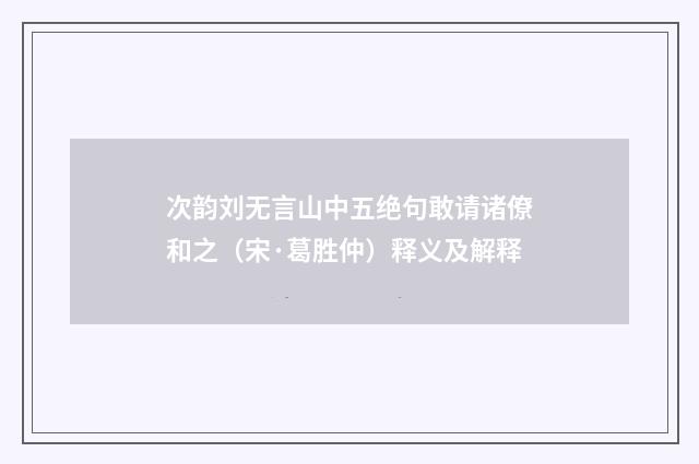 次韵刘无言山中五绝句敢请诸僚和之（宋·葛胜仲）释义及解释