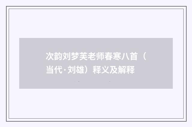 次韵刘梦芙老师春寒八首（当代·刘雄）释义及解释