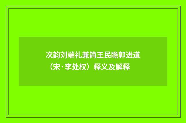 次韵刘端礼兼简王民瞻郭进道（宋·李处权）释义及解释