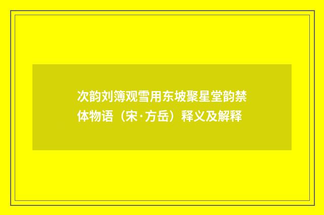 次韵刘簿观雪用东坡聚星堂韵禁体物语（宋·方岳）释义及解释