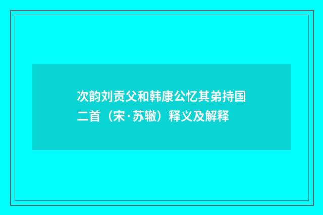 次韵刘贡父和韩康公忆其弟持国二首（宋·苏辙）释义及解释