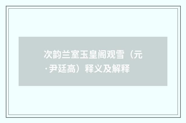 次韵兰室玉皇阁观雪（元·尹廷高）释义及解释