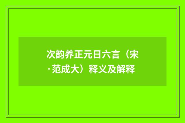 次韵养正元日六言（宋·范成大）释义及解释