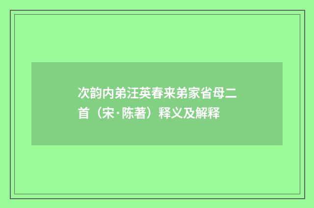 次韵内弟汪英春来弟家省母二首（宋·陈著）释义及解释